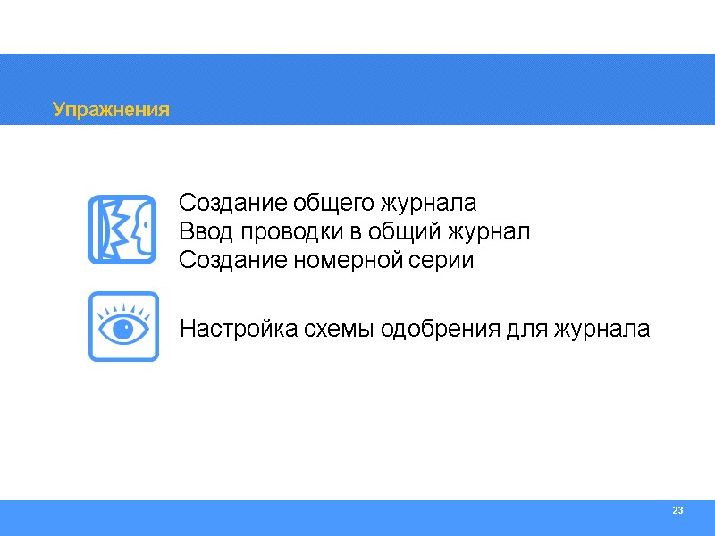 23 Упражнения Создание общего журнала Ввод проводки в общий журнал Создание номерной серии Настройка